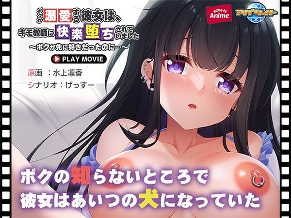 ボクが溺愛する彼女は、キモ教師に快楽堕ちされていました〜ボクが先に好きだったのに…〜 PLAY MOVIE【WorldPG Anime】